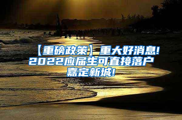 【重磅政策】重大好消息!2022应届生可直接落户嘉定新城!