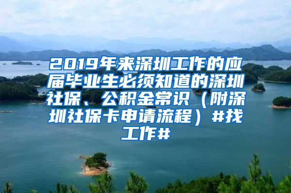 2019年来深圳工作的应届毕业生必须知道的深圳社保、公积金常识（附深圳社保卡申请流程）#找工作#