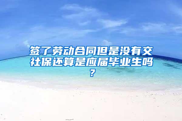 签了劳动合同但是没有交社保还算是应届毕业生吗？