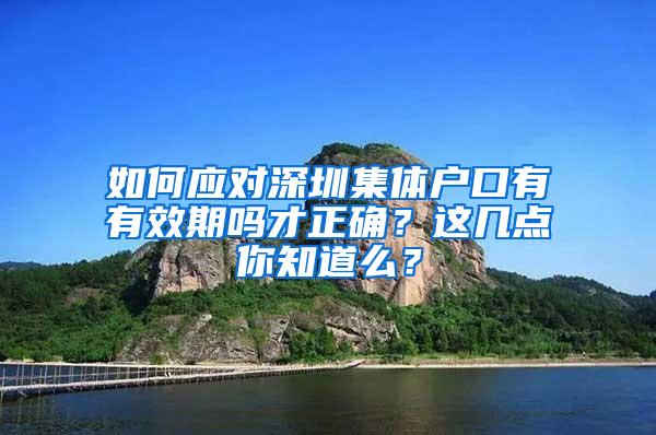 如何应对深圳集体户口有有效期吗才正确？这几点你知道么？