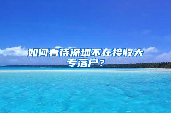 如何看待深圳不在接收大专落户？