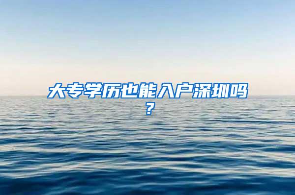 大专学历也能入户深圳吗？