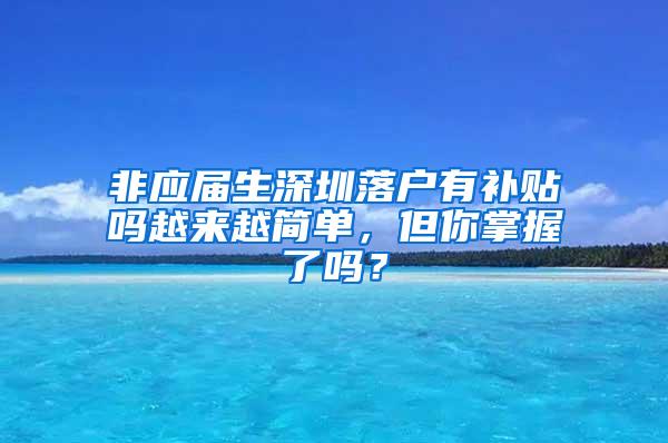 非应届生深圳落户有补贴吗越来越简单，但你掌握了吗？