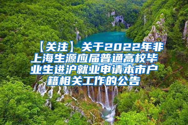 【关注】关于2022年非上海生源应届普通高校毕业生进沪就业申请本市户籍相关工作的公告