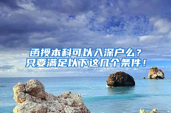 函授本科可以入深户么？只要满足以下这几个条件！