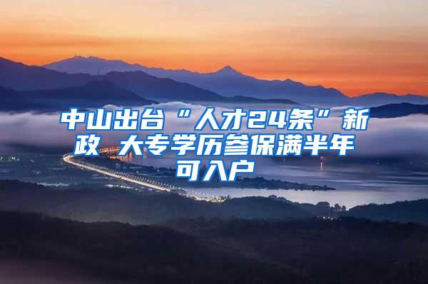 中山出台“人才24条”新政 大专学历参保满半年可入户