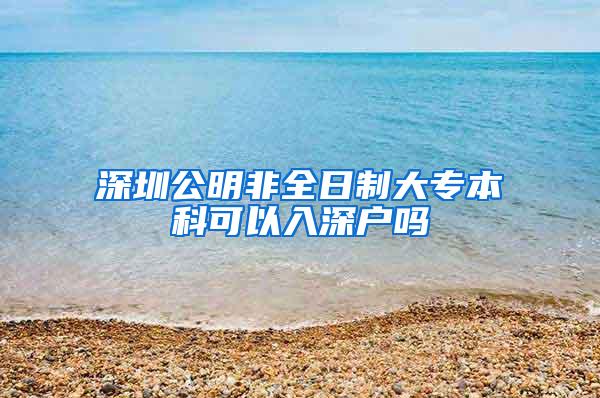 深圳公明非全日制大专本科可以入深户吗