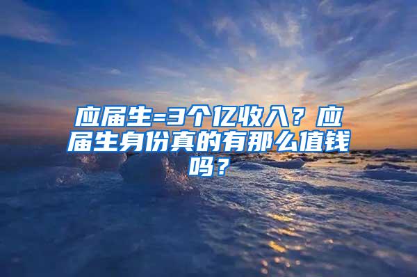 应届生=3个亿收入？应届生身份真的有那么值钱吗？