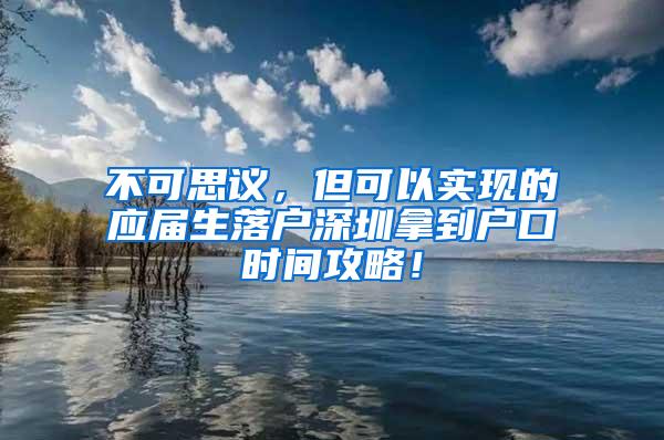 不可思议，但可以实现的应届生落户深圳拿到户口时间攻略！