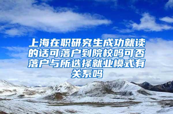 上海在职研究生成功就读的话可落户到院校吗可否落户与所选择就业模式有关系吗