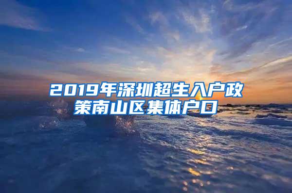 2019年深圳超生入户政策南山区集体户口