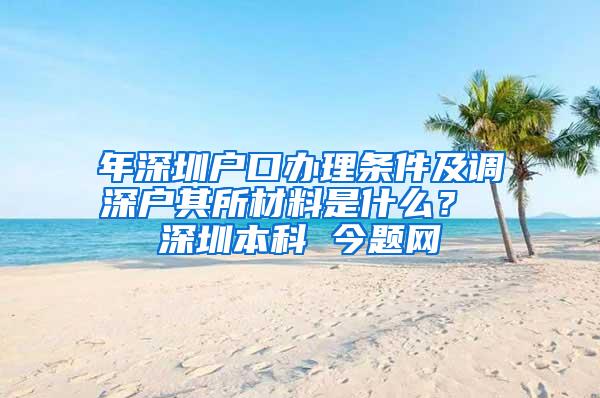 年深圳户口办理条件及调深户其所材料是什么？ 深圳本科 今题网