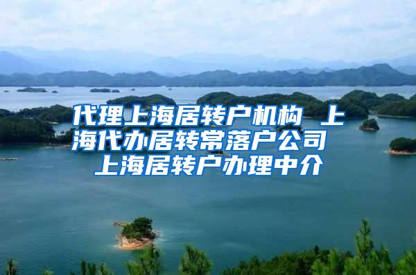 代理上海居转户机构 上海代办居转常落户公司 上海居转户办理中介