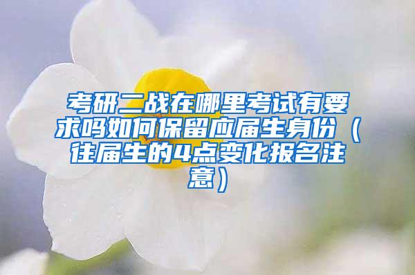 考研二战在哪里考试有要求吗如何保留应届生身份（往届生的4点变化报名注意）