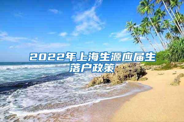 2022年上海生源应届生落户政策