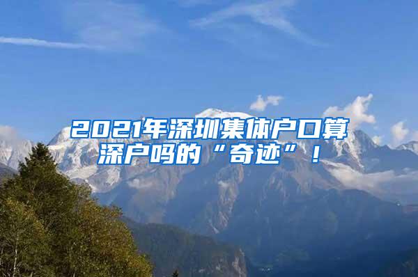 2021年深圳集体户口算深户吗的“奇迹”！