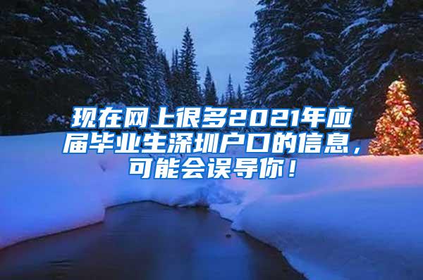 现在网上很多2021年应届毕业生深圳户口的信息，可能会误导你！