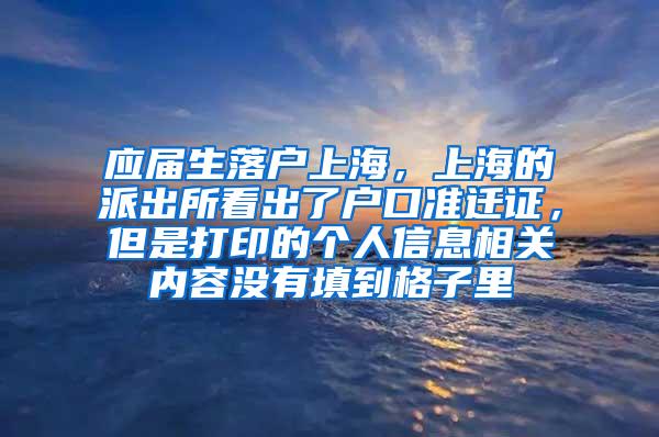 应届生落户上海，上海的派出所看出了户口准迁证，但是打印的个人信息相关内容没有填到格子里