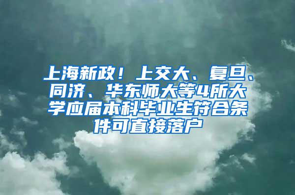 上海新政！上交大、复旦、同济、华东师大等4所大学应届本科毕业生符合条件可直接落户