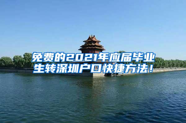 免费的2021年应届毕业生转深圳户口快捷方法！