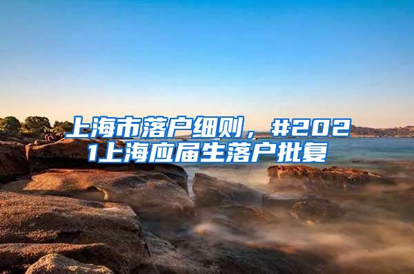 上海市落户细则，#2021上海应届生落户批复