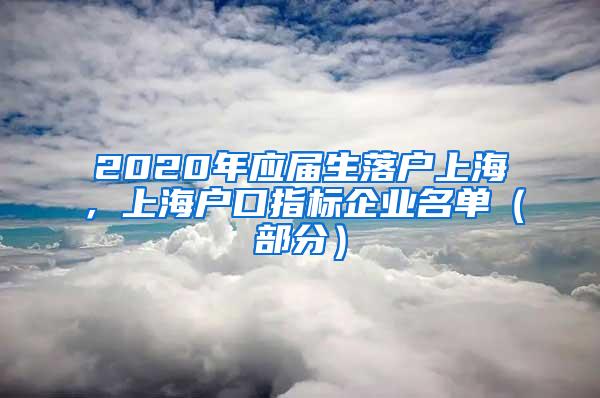 2020年应届生落户上海，上海户口指标企业名单（部分）