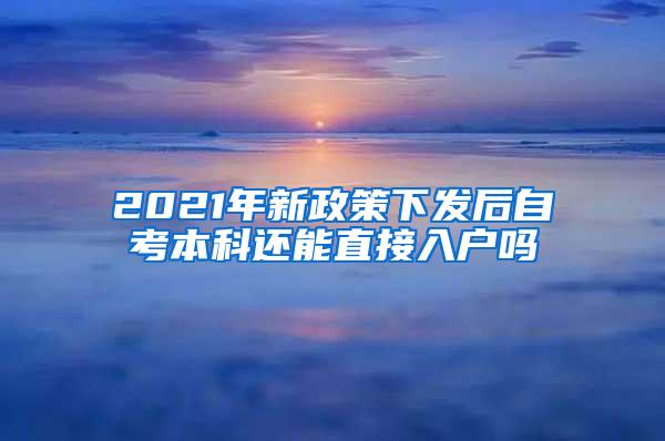 2021年新政策下发后自考本科还能直接入户吗