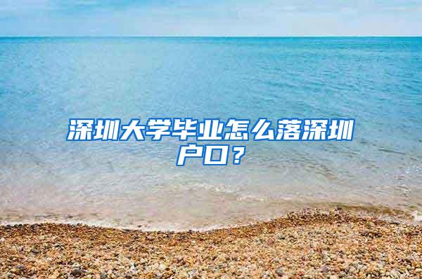 深圳大学毕业怎么落深圳户口？