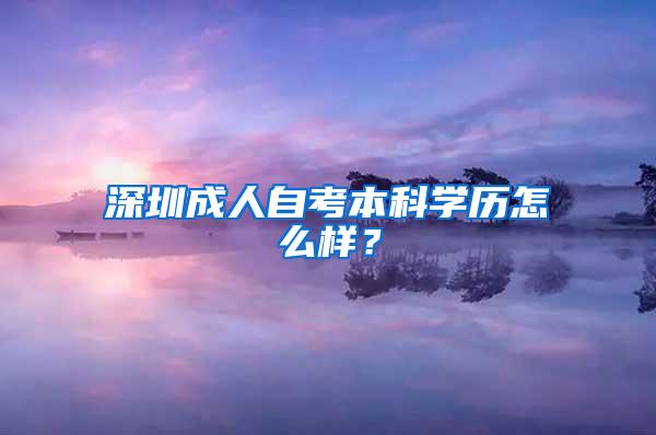 深圳成人自考本科学历怎么样？