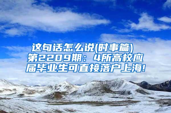 这句话怎么说(时事篇) 第2209期：4所高校应届毕业生可直接落户上海!