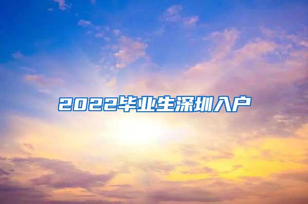 2022毕业生深圳入户