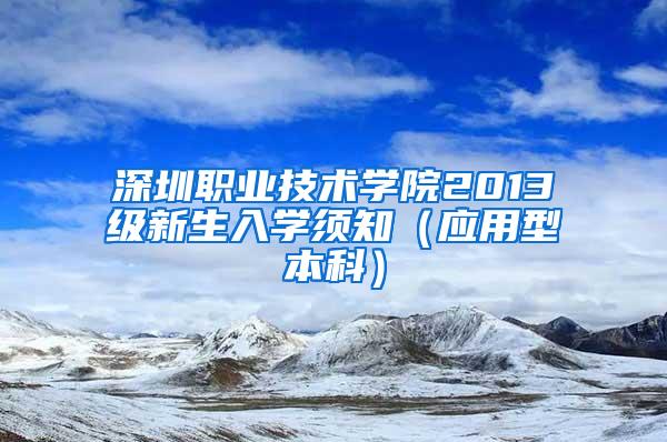 深圳职业技术学院2013级新生入学须知（应用型本科）