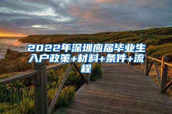 2022年深圳应届毕业生入户政策+材料+条件+流程