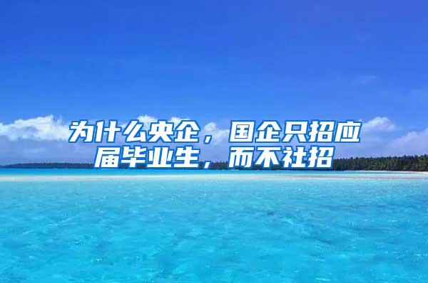 为什么央企，国企只招应届毕业生，而不社招