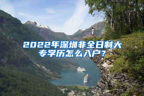 2022年深圳非全日制大专学历怎么入户？