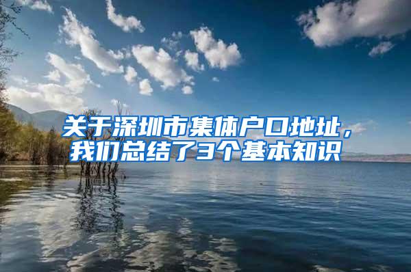 关于深圳市集体户口地址，我们总结了3个基本知识