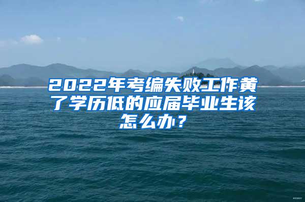 2022年考编失败工作黄了学历低的应届毕业生该怎么办？