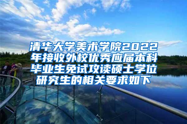 清华大学美术学院2022年接收外校优秀应届本科毕业生免试攻读硕士学位研究生的相关要求如下