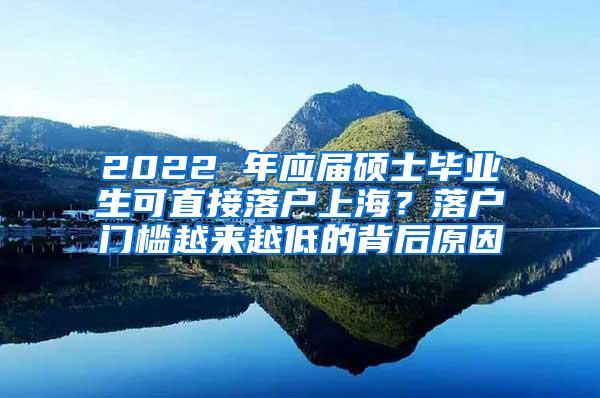 2022 年应届硕士毕业生可直接落户上海？落户门槛越来越低的背后原因