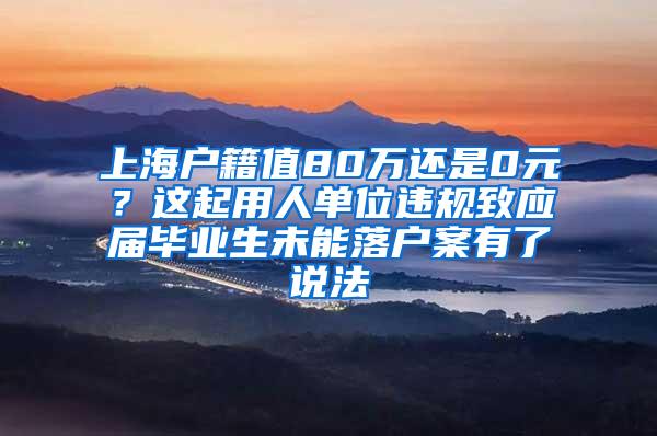 上海户籍值80万还是0元？这起用人单位违规致应届毕业生未能落户案有了说法