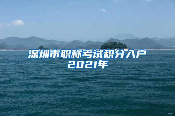 深圳市职称考试积分入户2021年