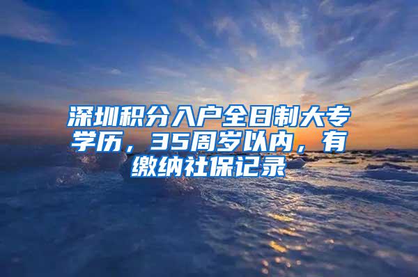 深圳积分入户全日制大专学历，35周岁以内，有缴纳社保记录