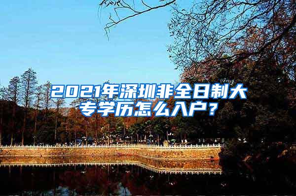 2021年深圳非全日制大专学历怎么入户？