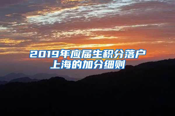 2019年应届生积分落户上海的加分细则