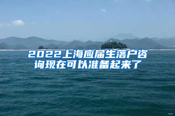 2022上海应届生落户咨询现在可以准备起来了