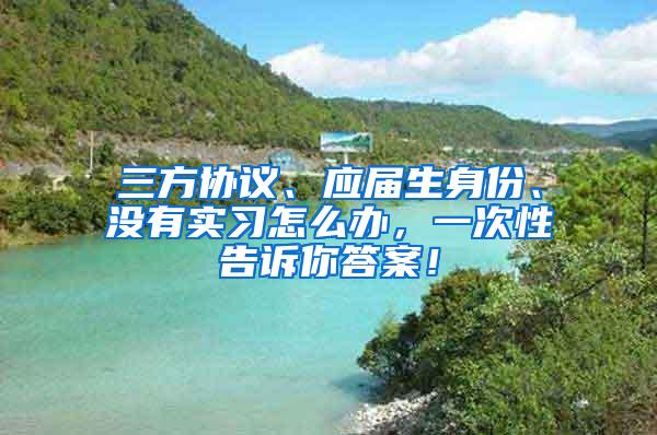 三方协议、应届生身份、没有实习怎么办，一次性告诉你答案！