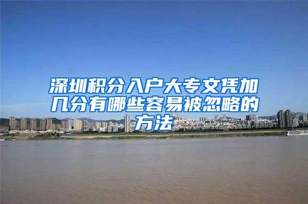 深圳积分入户大专文凭加几分有哪些容易被忽略的方法