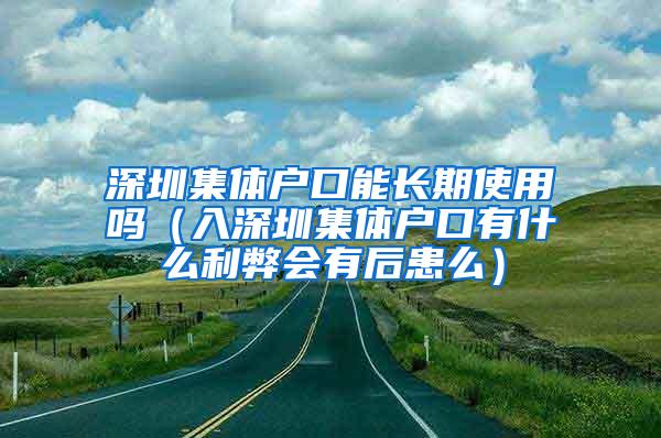 深圳集体户口能长期使用吗（入深圳集体户口有什么利弊会有后患么）