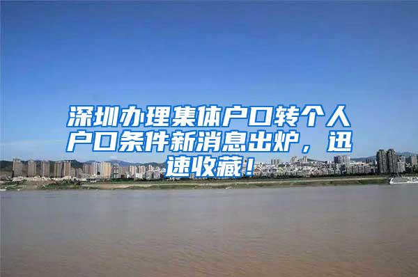 深圳办理集体户口转个人户口条件新消息出炉，迅速收藏！