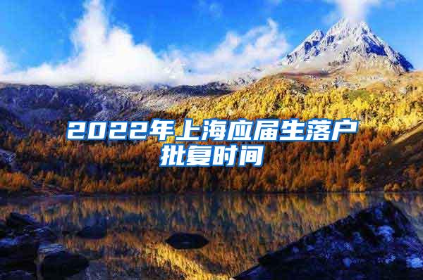 2022年上海应届生落户批复时间